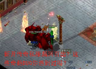 新开传奇私服漏洞百出?这些奇葩BUG你遇到过吗? 新开传奇私服漏洞百出?这些奇葩BUG你遇到过吗?