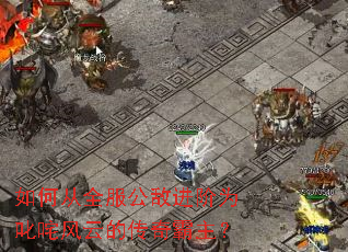 如何从全服公敌进阶为叱咤风云的传奇霸主? 如何从全服公敌进阶为叱咤风云的传奇霸主?