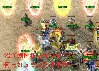 沼泽刷图秘籍大公开?如何与好友高效刷怪不掉队 沼泽刷图秘籍大公开?如何与好友高效刷怪不掉队