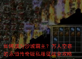 如何成为沙城霸主?万人空巷的永恒传奇版私服征战全攻略 如何成为沙城霸主?万人空巷的永恒传奇版私服征战全攻略