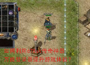 如何利用678st传奇神器万能登录器提升游戏体验? 如何利用678st传奇神器万能登录器提升游戏体验?