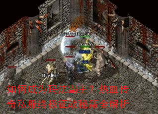 如何成为玛法霸主?热血传奇私服终极征战秘籍全解析 如何成为玛法霸主?热血传奇私服终极征战秘籍全解析