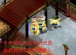 传奇游戏中白日门武器店的具体位置在哪里? 传奇游戏中白日门武器店的具体位置在哪里?
