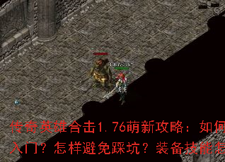 传奇英雄合击1.76萌新攻略:如何快速入门?怎样避免踩坑?装备技能怎么选? 传奇英雄合击1.76萌新攻略:如何快速入门?怎样避免踩坑?装备技能怎么选?