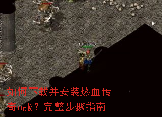 如何下载并安装热血传奇n服?完整步骤指南 如何下载并安装热血传奇n服?完整步骤指南