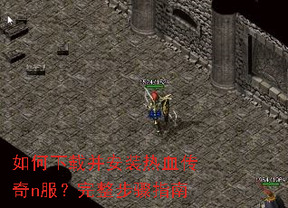 如何下载并安装热血传奇n服?完整步骤指南 如何下载并安装热血传奇n服?完整步骤指南