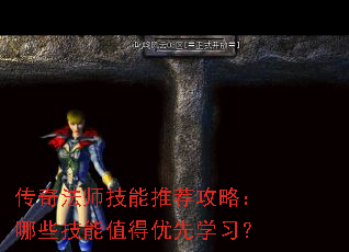 传奇法师技能推荐攻略:哪些技能值得优先学习? 传奇法师技能推荐攻略:哪些技能值得优先学习?