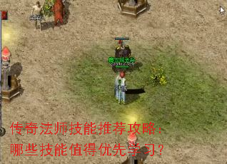 传奇法师技能推荐攻略:哪些技能值得优先学习? 传奇法师技能推荐攻略:哪些技能值得优先学习?