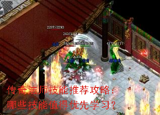 传奇法师技能推荐攻略:哪些技能值得优先学习? 传奇法师技能推荐攻略:哪些技能值得优先学习?