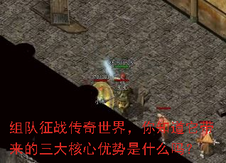 组队征战传奇世界,你知道它带来的三大核心优势是什么吗? 组队征战传奇世界,你知道它带来的三大核心优势是什么吗?