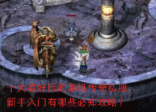 十大最好玩的单机传奇私服,新手入门有哪些必知攻略? 十大最好玩的单机传奇私服,新手入门有哪些必知攻略?