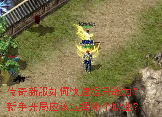 传奇新服如何快速提升战力?新手开局应该选择哪个职业? 传奇新服如何快速提升战力?新手开局应该选择哪个职业?