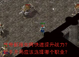 传奇新服如何快速提升战力?新手开局应该选择哪个职业? 传奇新服如何快速提升战力?新手开局应该选择哪个职业?