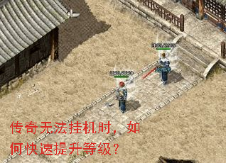传奇无法挂机时,如何快速提升等级? 传奇无法挂机时,如何快速提升等级?