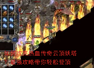 如何攻克热血传奇云顶妖塔?最强攻略带你轻松登顶 如何攻克热血传奇云顶妖塔?最强攻略带你轻松登顶
