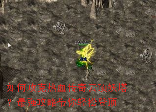 如何攻克热血传奇云顶妖塔?最强攻略带你轻松登顶 如何攻克热血传奇云顶妖塔?最强攻略带你轻松登顶