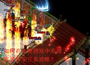 如何在传奇游戏中高效完成怀孕任务攻略? 如何在传奇游戏中高效完成怀孕任务攻略?