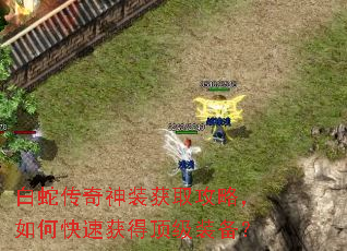 白蛇传奇神装获取攻略,如何快速获得顶级装备? 白蛇传奇神装获取攻略,如何快速获得顶级装备?