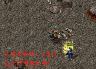 孙掌柜亲授:如何打造无敌传奇私服? 孙掌柜亲授:如何打造无敌传奇私服?