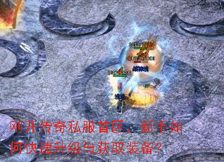 刚开传奇私服首区,新手如何快速升级与获取装备? 刚开传奇私服首区,新手如何快速升级与获取装备?