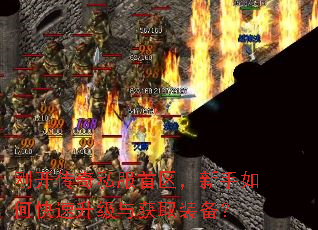 刚开传奇私服首区,新手如何快速升级与获取装备? 刚开传奇私服首区,新手如何快速升级与获取装备?