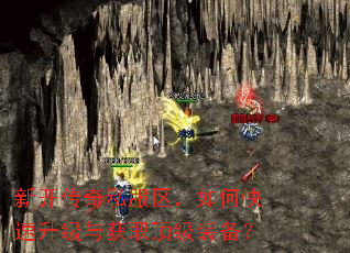 新开传奇私服区,如何快速升级与获取顶级装备? 新开传奇私服区,如何快速升级与获取顶级装备?