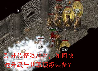 新开传奇私服区,如何快速升级与获取顶级装备? 新开传奇私服区,如何快速升级与获取顶级装备?