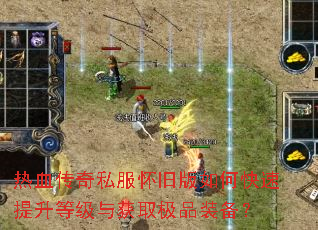 热血传奇私服怀旧版如何快速提升等级与获取极品装备? 热血传奇私服怀旧版如何快速提升等级与获取极品装备?
