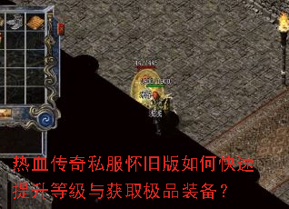 热血传奇私服怀旧版如何快速提升等级与获取极品装备? 热血传奇私服怀旧版如何快速提升等级与获取极品装备?