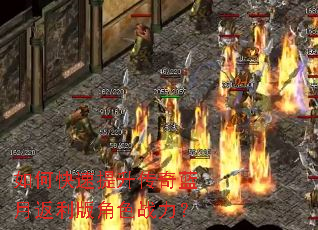 如何快速提升传奇蓝月返利版角色战力? 如何快速提升传奇蓝月返利版角色战力?
