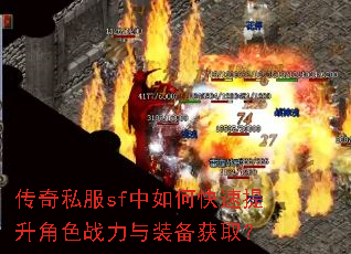 传奇私服sf中如何快速提升角色战力与装备获取? 传奇私服sf中如何快速提升角色战力与装备获取?