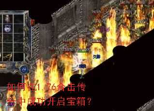 如何在1.76合击传奇中成功开启宝箱? 如何在1.76合击传奇中成功开启宝箱?