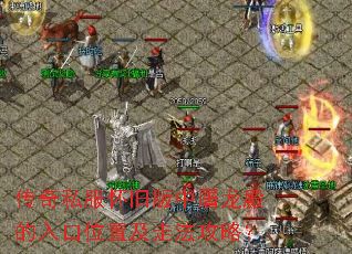 传奇私服怀旧版中屠龙殿的入口位置及走法攻略? 传奇私服怀旧版中屠龙殿的入口位置及走法攻略?