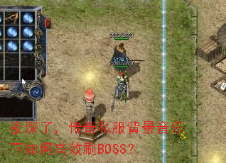夜深了,传奇私服背景音乐下如何高效刷BOSS? 夜深了,传奇私服背景音乐下如何高效刷BOSS?