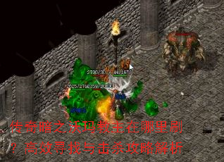 传奇暗之沃玛教主在哪里刷?高效寻找与击杀攻略解析 传奇暗之沃玛教主在哪里刷?高效寻找与击杀攻略解析